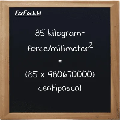 How to convert kilogram-force/milimeter<sup>2</sup> to centipascal: 85 kilogram-force/milimeter<sup>2</sup> (kgf/mm<sup>2</sup>) is equivalent to 85 times 980670000 centipascal (cPa)